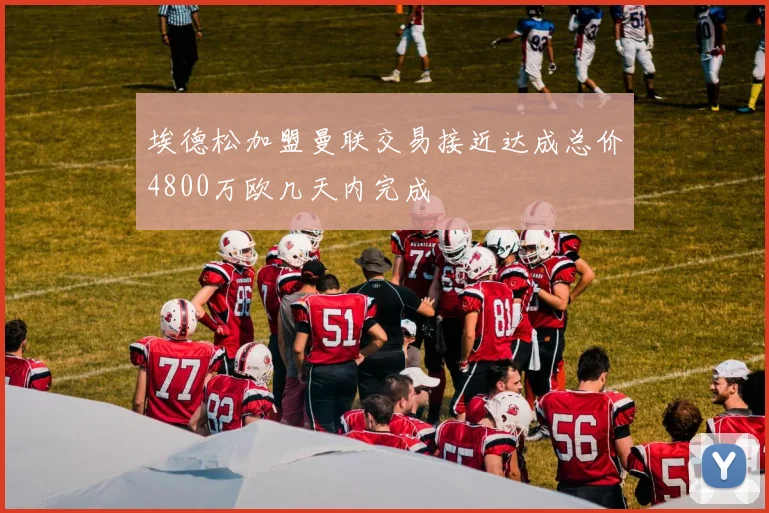 埃德松加盟曼联交易接近达成总价4800万欧几天内完成