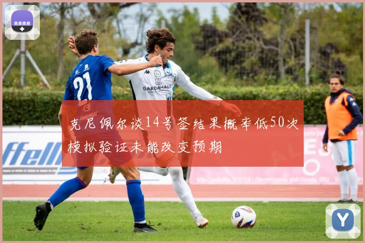 克尼佩尔谈14号签结果概率低50次模拟验证未能改变预期