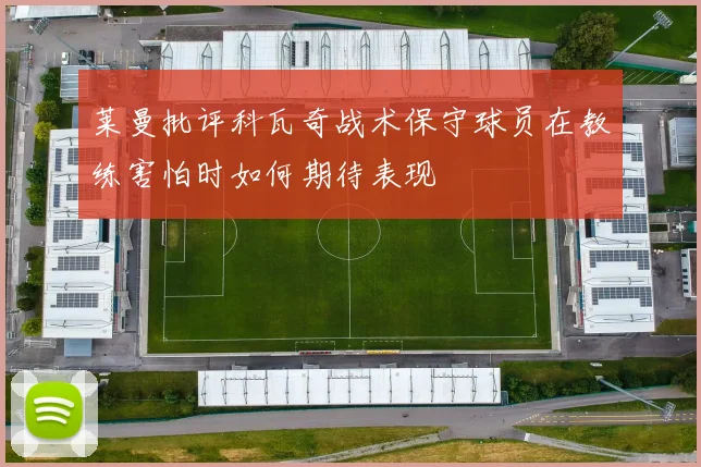 莱曼批评科瓦奇战术保守球员在教练害怕时如何期待表现