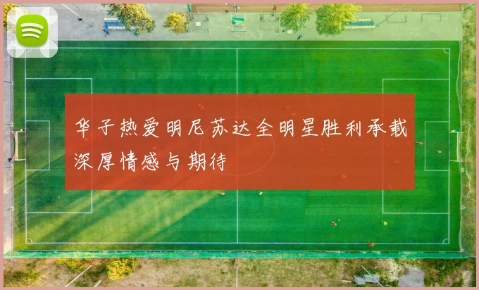华子热爱明尼苏达全明星胜利承载深厚情感与期待
