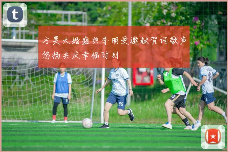 方昊大婚盛典李明受邀献贺词歌声悠扬共庆幸福时刻