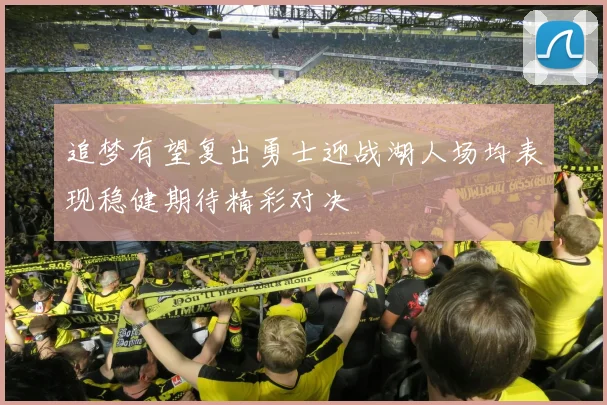 追梦有望复出勇士迎战湖人场均表现稳健期待精彩对决