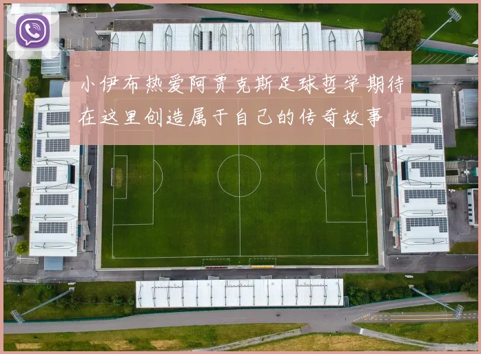 小伊布热爱阿贾克斯足球哲学期待在这里创造属于自己的传奇故事