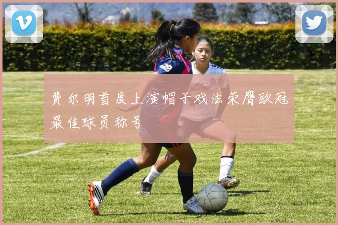 费尔明首度上演帽子戏法荣膺欧冠最佳球员称号