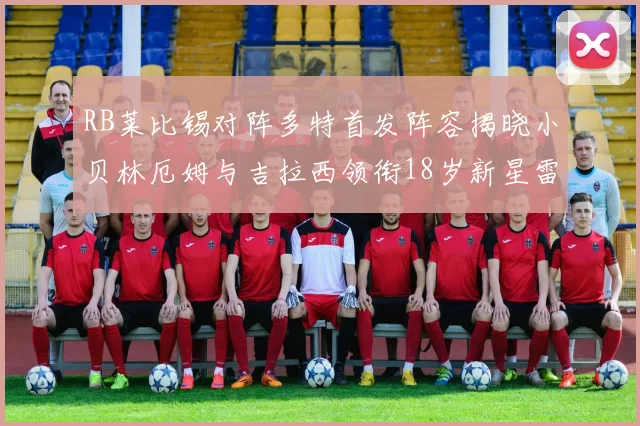 RB莱比锡对阵多特首发阵容揭晓小贝林厄姆与吉拉西领衔18岁新星雷吉亚尼出战