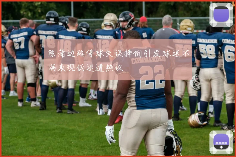 陈蒲边路停球失误摔倒引发球迷不满表现低迷遭热议