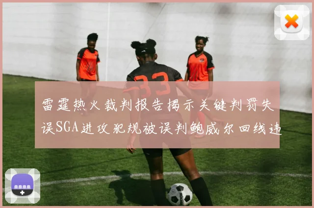 雷霆热火裁判报告揭示关键判罚失误SGA进攻犯规被误判鲍威尔回线违例未被吹罚