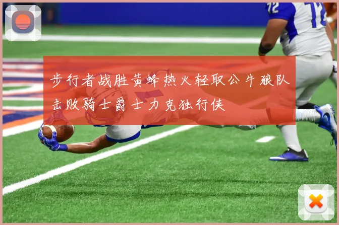 步行者战胜黄蜂热火轻取公牛狼队击败骑士爵士力克独行侠