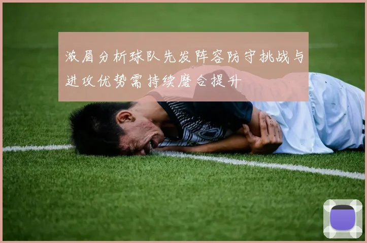 浓眉分析球队先发阵容防守挑战与进攻优势需持续磨合提升