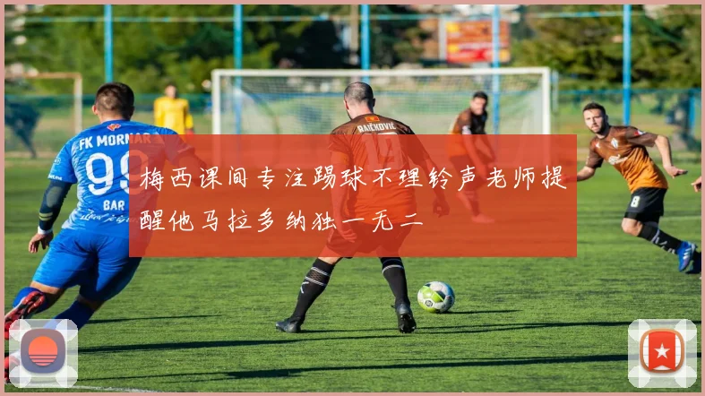 梅西课间专注踢球不理铃声老师提醒他马拉多纳独一无二